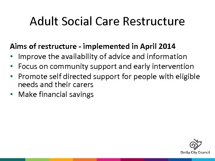 Adult Social Care Restructure Aims of restructure - implemented in April 2014 • Improve