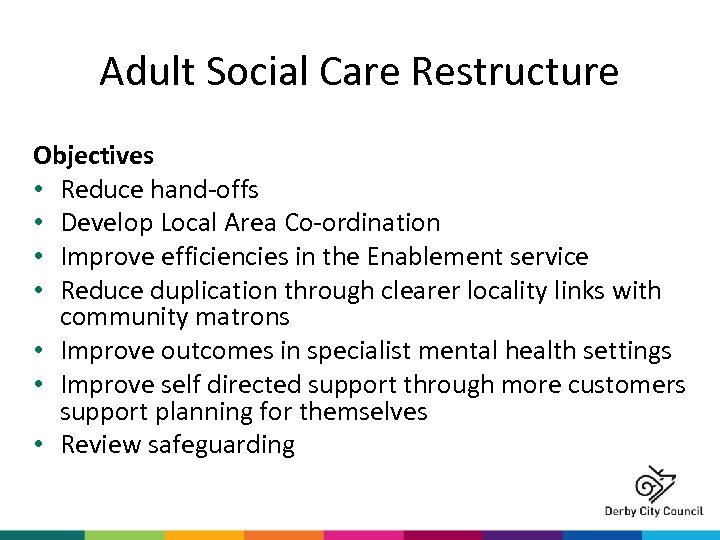 Adult Social Care Restructure Objectives • Reduce hand-offs • Develop Local Area Co-ordination •