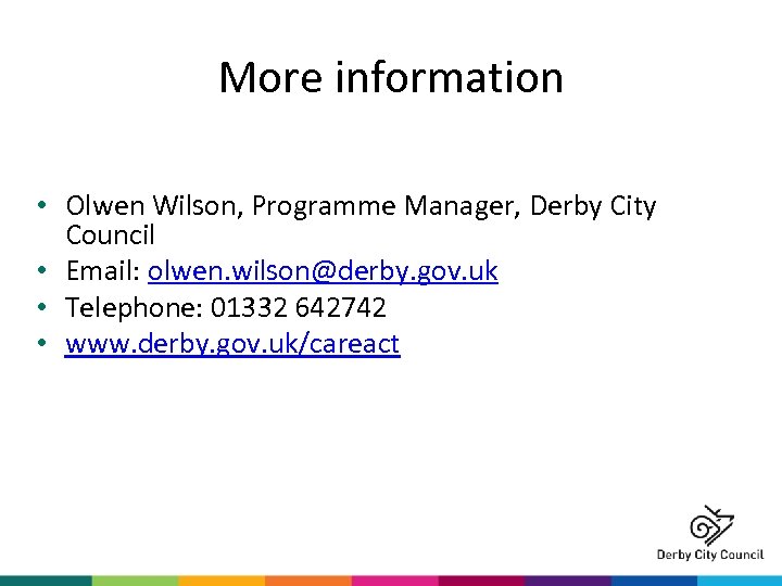 More information • Olwen Wilson, Programme Manager, Derby City Council • Email: olwen. wilson@derby.