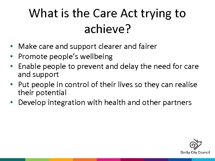 What is the Care Act trying to achieve? • Make care and support clearer