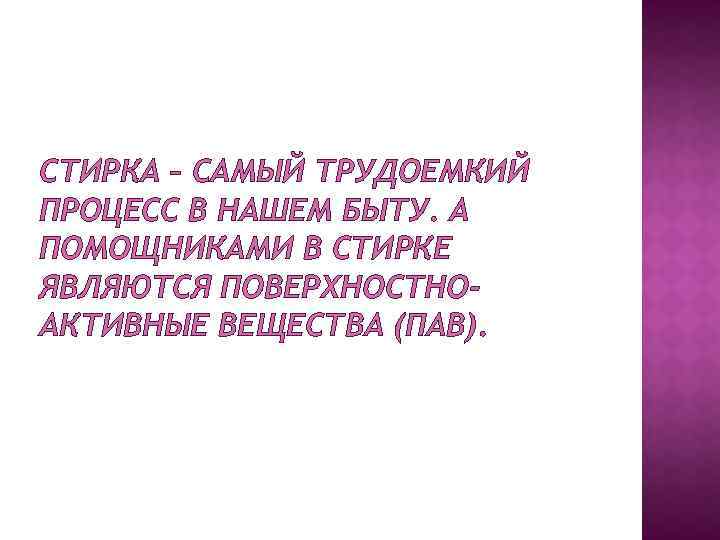 СТИРКА – САМЫЙ ТРУДОЕМКИЙ ПРОЦЕСС В НАШЕМ БЫТУ. А ПОМОЩНИКАМИ В СТИРКЕ ЯВЛЯЮТСЯ ПОВЕРХНОСТНОАКТИВНЫЕ
