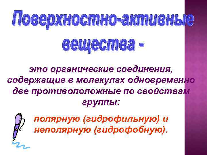 это органические соединения, содержащие в молекулах одновременно две противоположные по свойствам группы: полярную (гидрофильную)