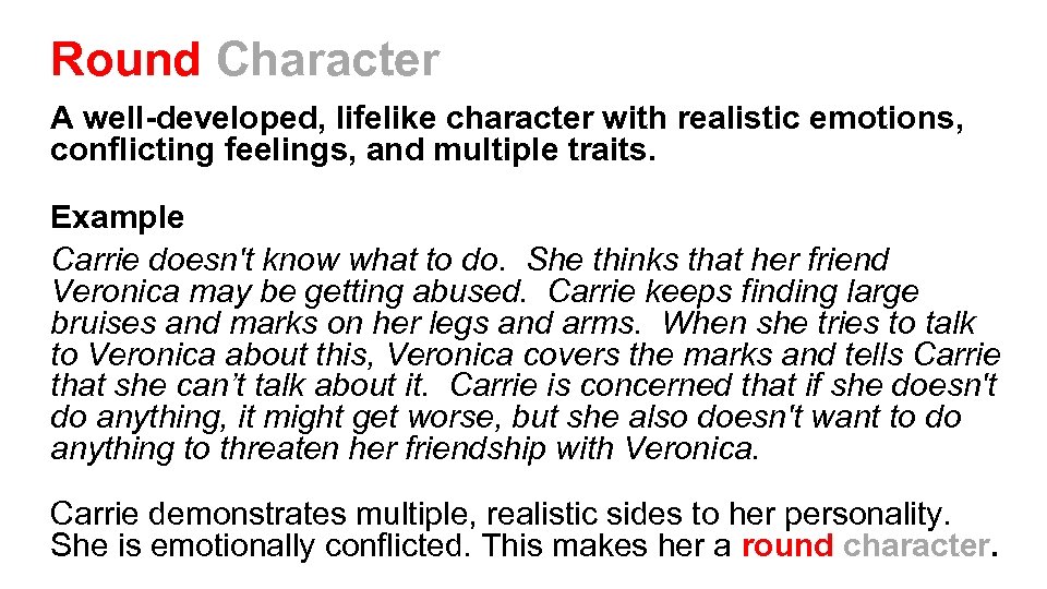 Round Character A well-developed, lifelike character with realistic emotions, conflicting feelings, and multiple traits.