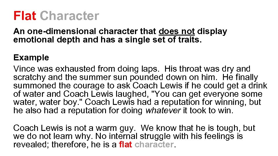 Flat Character An one-dimensional character that does not display emotional depth and has a