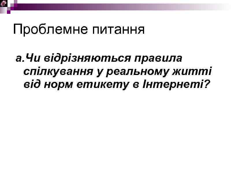 Проблемне питання a. Чи відрізняються правила спілкування у реальному житті від норм етикету в