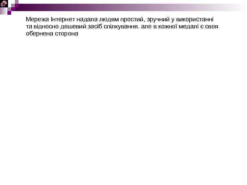 Мережа Інтернет надала людям простий, зручний у використанні та відносно дешевий засіб спілкування. але