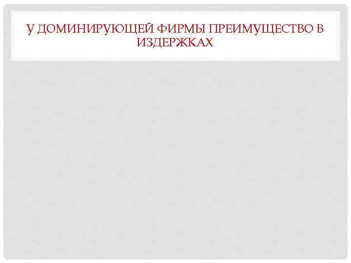 У ДОМИНИРУЮЩЕЙ ФИРМЫ ПРЕИМУЩЕСТВО В ИЗДЕРЖКАХ 
