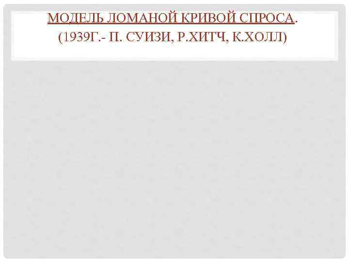 МОДЕЛЬ ЛОМАНОЙ КРИВОЙ СПРОСА. (1939 Г. - П. СУИЗИ, Р. ХИТЧ, К. ХОЛЛ) 