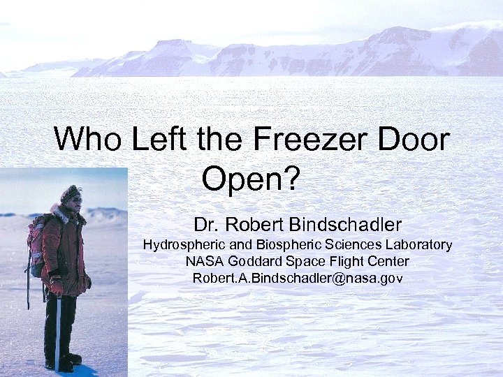 Who Left the Freezer Door Open? Dr. Robert Bindschadler Hydrospheric and Biospheric Sciences Laboratory