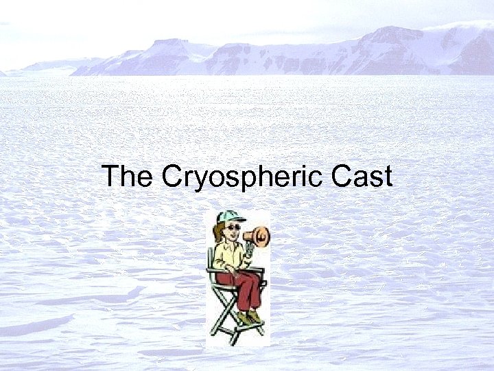 The Cryospheric Cast 