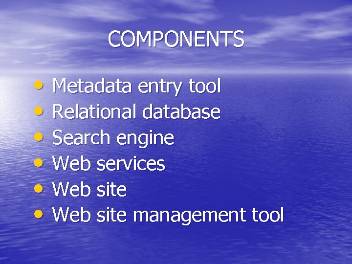 COMPONENTS • • • Metadata entry tool Relational database Search engine Web services Web