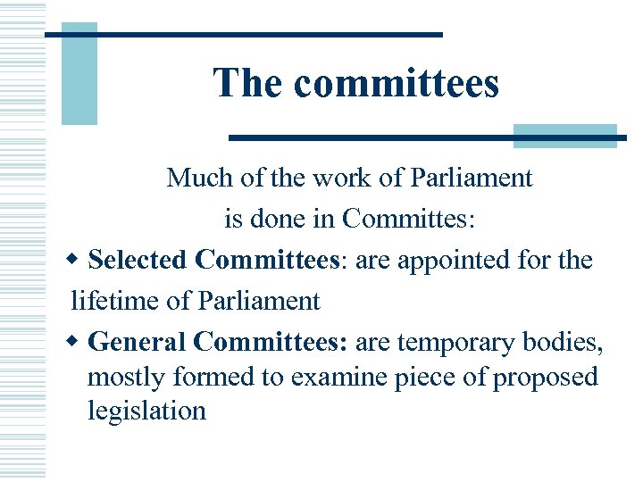 The committees Much of the work of Parliament is done in Committes: w Selected