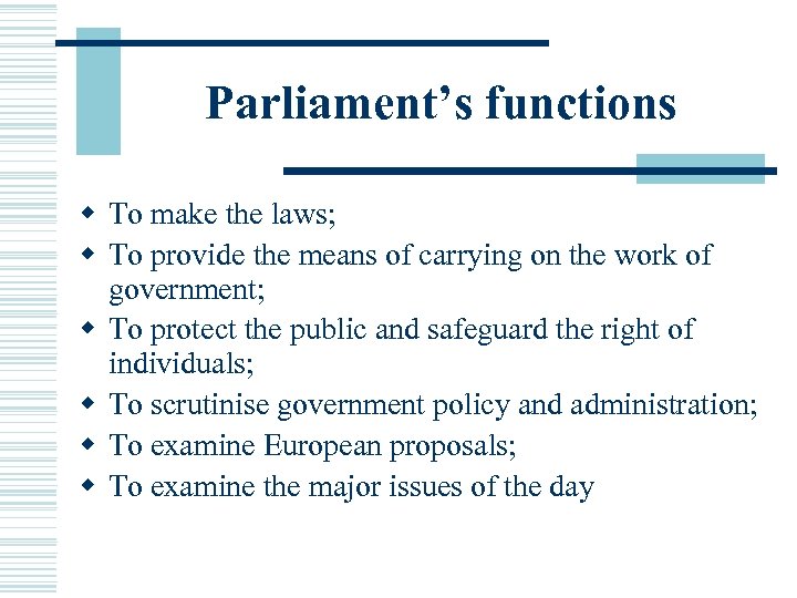 Parliament’s functions w To make the laws; w To provide the means of carrying