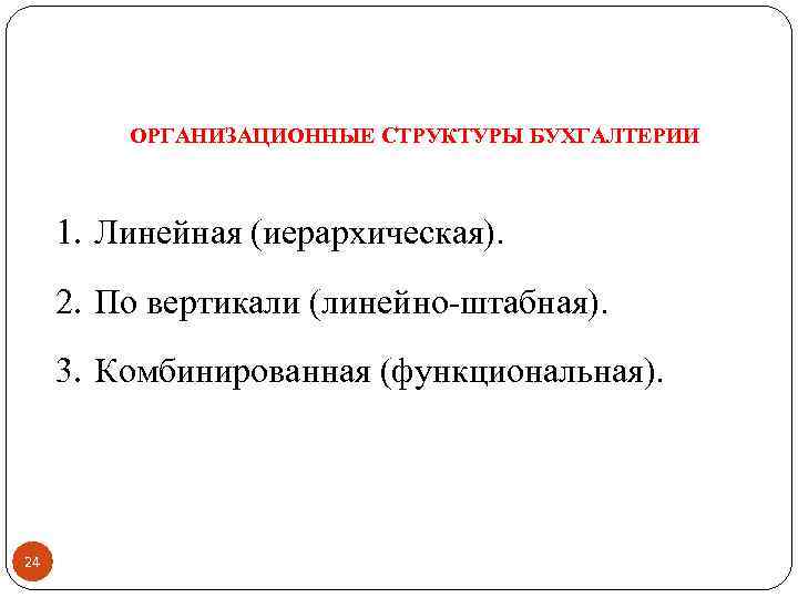 ОРГАНИЗАЦИОННЫЕ СТРУКТУРЫ БУХГАЛТЕРИИ 1. Линейная (иерархическая). 2. По вертикали (линейно штабная). 3. Комбинированная (функциональная).