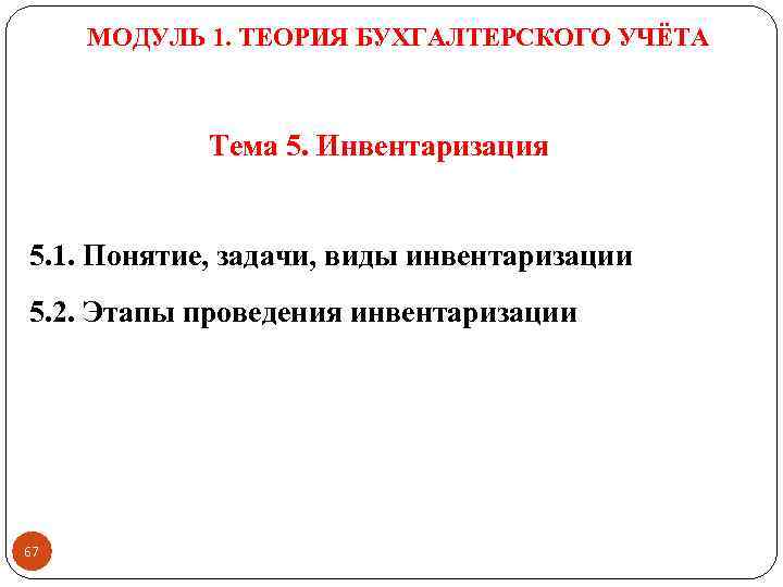 МОДУЛЬ 1. ТЕОРИЯ БУХГАЛТЕРСКОГО УЧЁТА Тема 5. Инвентаризация 5. 1. Понятие, задачи, виды инвентаризации