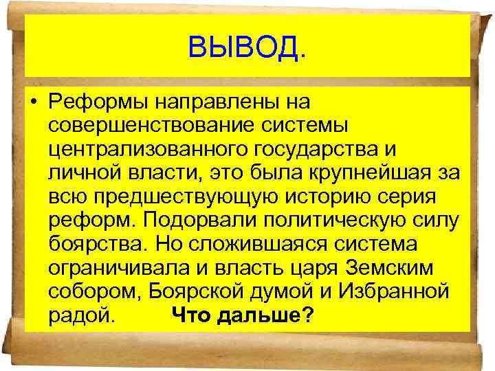 ВЫВОД. • Реформы направлены на совершенствование системы централизованного государства и личной власти, это была