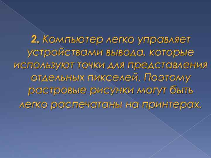 2. Компьютер легко управляет устройствами вывода, которые используют точки для представления отдельных пикселей. Поэтому