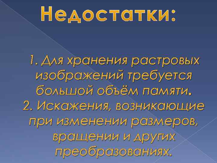 1. Для хранения растровых изображений требуется большой объём памяти. 2. Искажения, возникающие при изменении