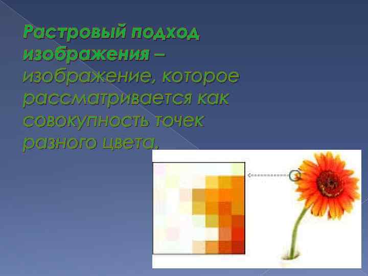Растровый подход изображения – изображение, которое рассматривается как совокупность точек разного цвета. 
