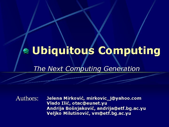 Ubiquitous Computing The Next Computing Generation Authors: Jelena Mirković, mirkovic_j@yahoo. com Vlado Ilić, otac@eunet.
