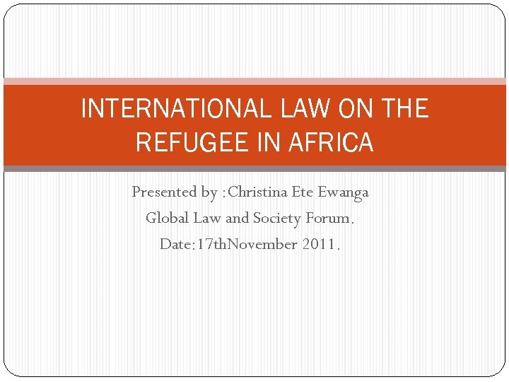 INTERNATIONAL LAW ON THE REFUGEE IN AFRICA Presented by : Christina Ete Ewanga Global