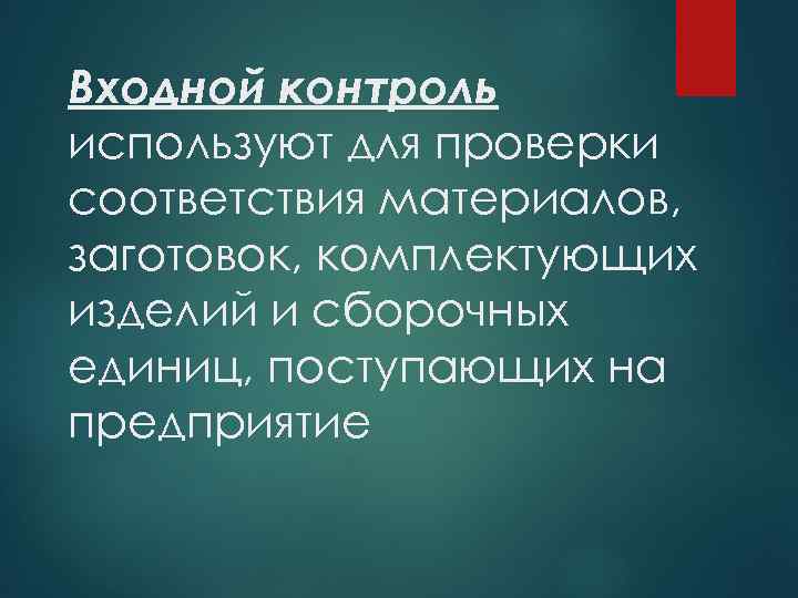 Входной контроль используют для проверки соответствия материалов, заготовок, комплектующих изделий и сборочных единиц, поступающих