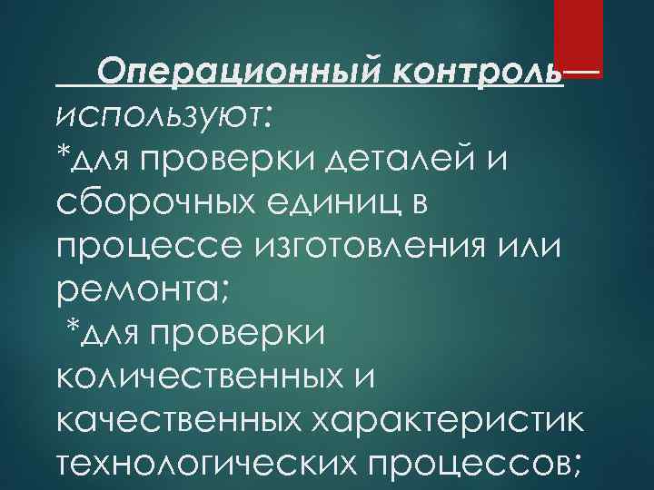 Операционный контроль— используют: *для проверки деталей и сборочных единиц в процессе изготовления или ремонта;