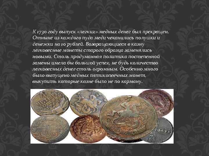 К 1730 году выпуск «легких» медных денег был прекращен. Отныне из каждого пуда меди