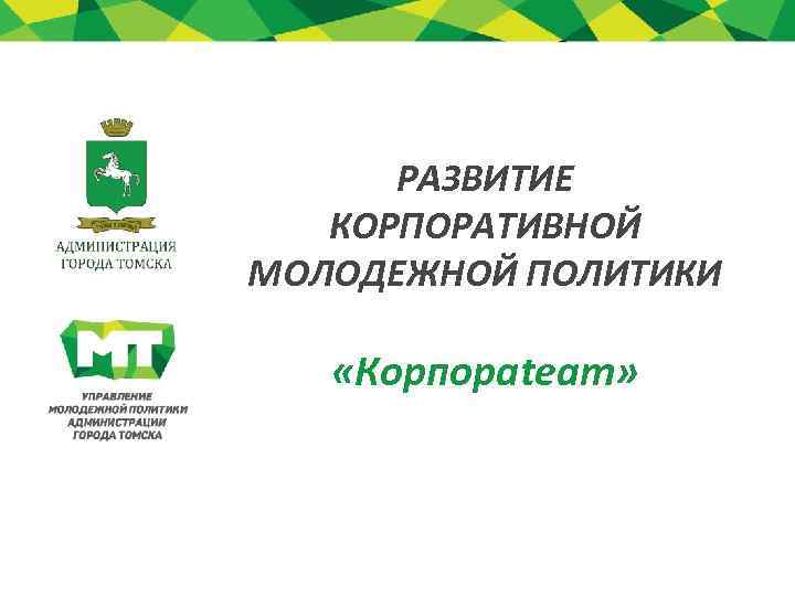 РАЗВИТИЕ КОРПОРАТИВНОЙ МОЛОДЕЖНОЙ ПОЛИТИКИ «Корпораteam» 