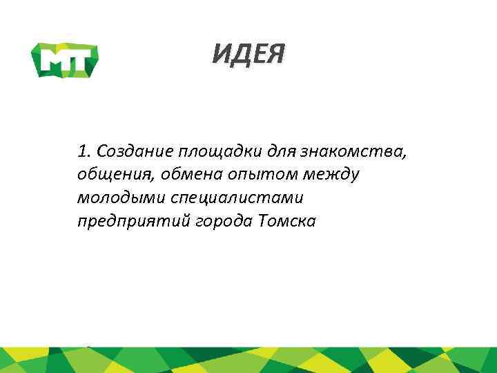ИДЕЯ 1. Создание площадки для знакомства, общения, обмена опытом между молодыми специалистами предприятий города