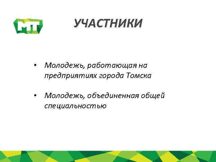 УЧАСТНИКИ • Молодежь, работающая на предприятиях города Томска • Молодежь, объединенная общей специальностью 