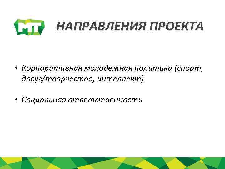 НАПРАВЛЕНИЯ ПРОЕКТА • Корпоративная молодежная политика (спорт, досуг/творчество, интеллект) • Социальная ответственность 