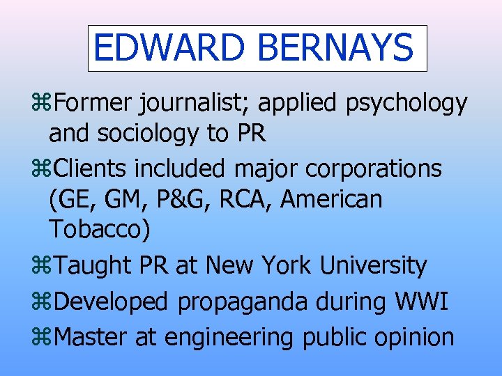 EDWARD BERNAYS z. Former journalist; applied psychology and sociology to PR z. Clients included