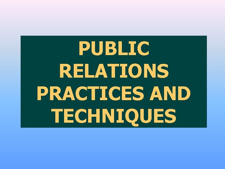 PUBLIC RELATIONS PRACTICES AND TECHNIQUES 