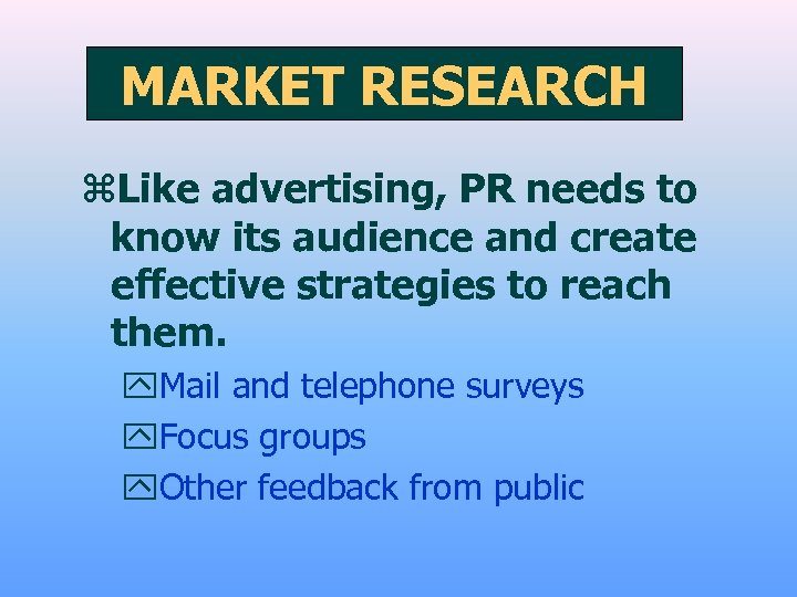 MARKET RESEARCH z. Like advertising, PR needs to know its audience and create effective