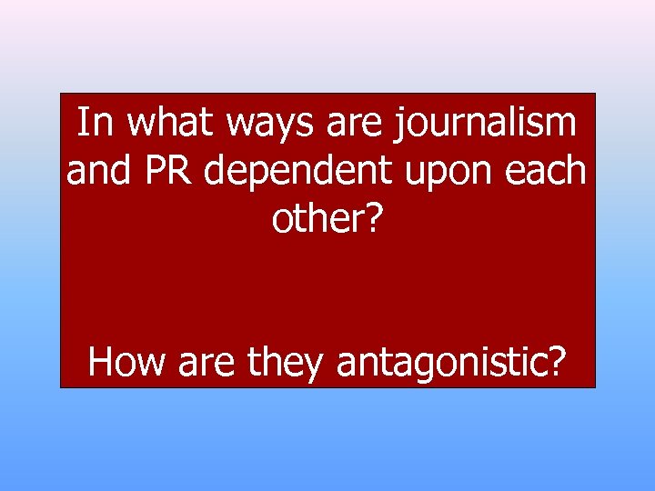 In what ways are journalism and PR dependent upon each other? How are they