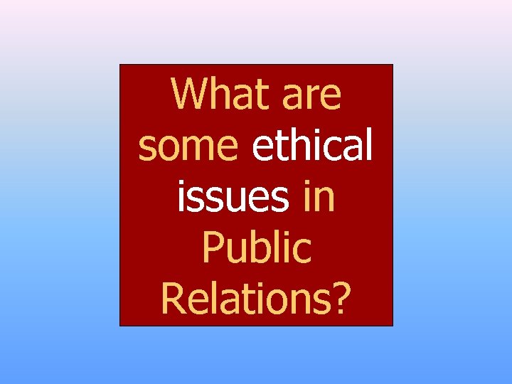 What are some ethical issues in Public Relations? 