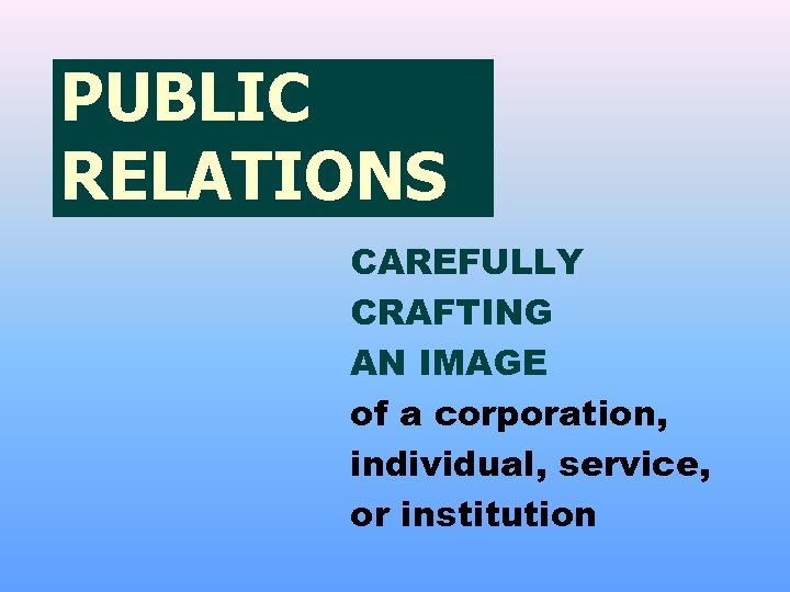 PUBLIC RELATIONS CAREFULLY CRAFTING AN IMAGE of a corporation, individual, service, or institution 