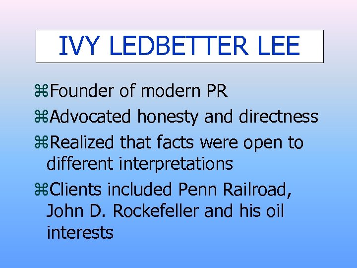 IVY LEDBETTER LEE z. Founder of modern PR z. Advocated honesty and directness z.