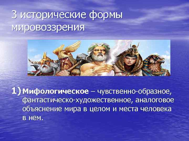 3 исторические формы мировоззрения 1) Мифологическое – чувственно-образное, фантастическо-художественное, аналоговое объяснение мира в целом