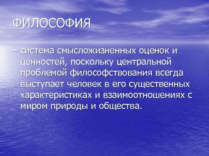 ФИЛОСОФИЯ – система смысложизненных оценок и ценностей, поскольку центральной проблемой философствования всегда выступает человек