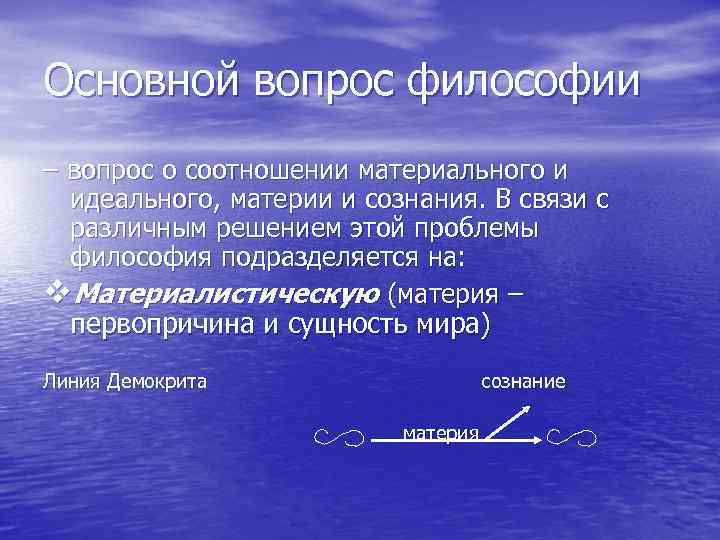 Основной вопрос философии – вопрос о соотношении материального и идеального, материи и сознания. В