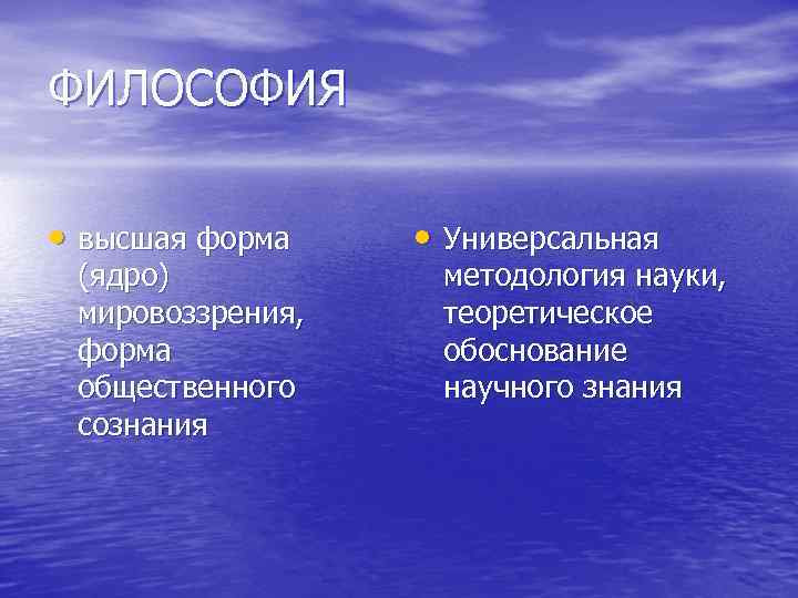 ФИЛОСОФИЯ • высшая форма (ядро) мировоззрения, форма общественного сознания • Универсальная методология науки, теоретическое