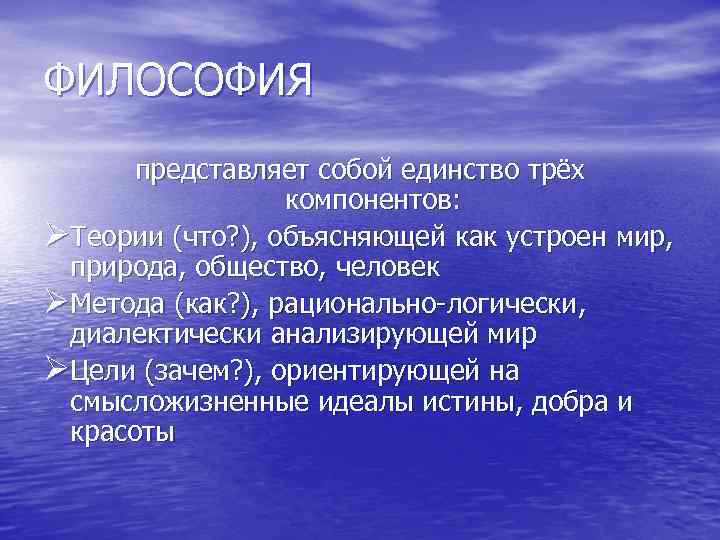 ФИЛОСОФИЯ представляет собой единство трёх компонентов: ØТеории (что? ), объясняющей как устроен мир, природа,