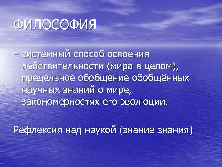 ФИЛОСОФИЯ – системный способ освоения действительности (мира в целом), предельное обобщение обобщённых научных знаний