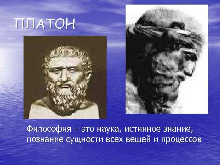 ПЛАТОН Философия – это наука, истинное знание, познание сущности всех вещей и процессов 