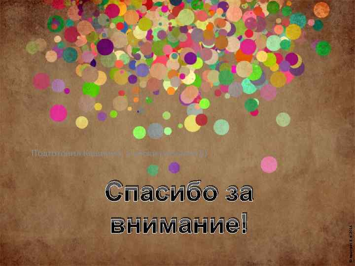 Спасибо за внимание! © Каширин В. Н. 2013 Подготовил Каширин, а уёбки раскажут))) 