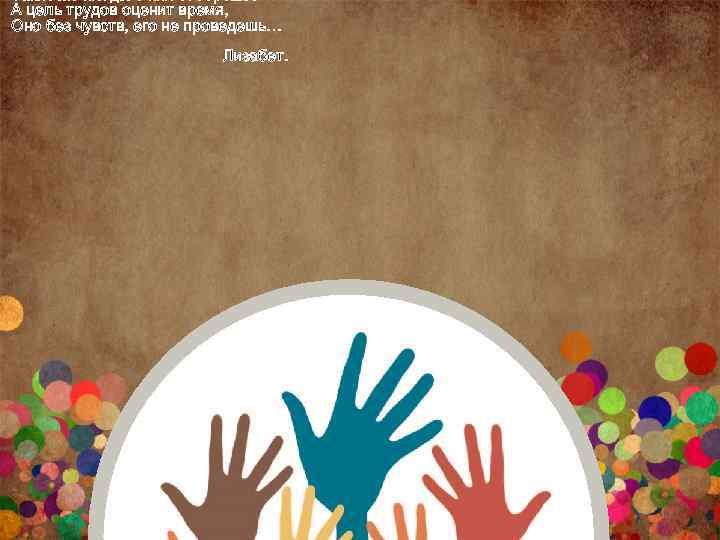  Такие же плоды с них соберешь. А цель трудов оценит время, Оно без