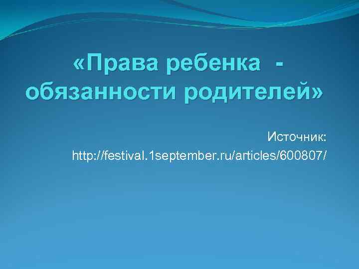  «Права ребенка обязанности родителей» Источник: http: //festival. 1 september. ru/articles/600807/ 