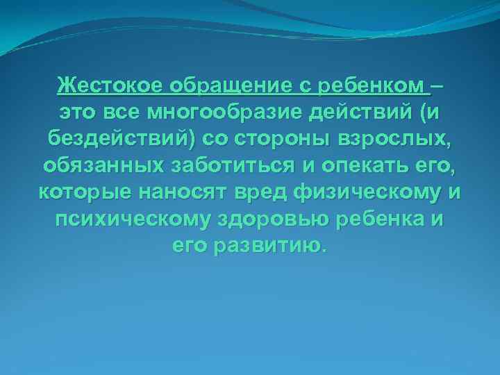 Жестокое обращение с ребенком – это все многообразие действий (и бездействий) со стороны взрослых,